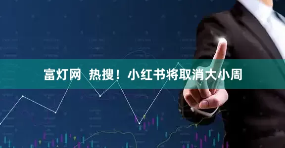 富灯网  热搜！小红书将取消大小周