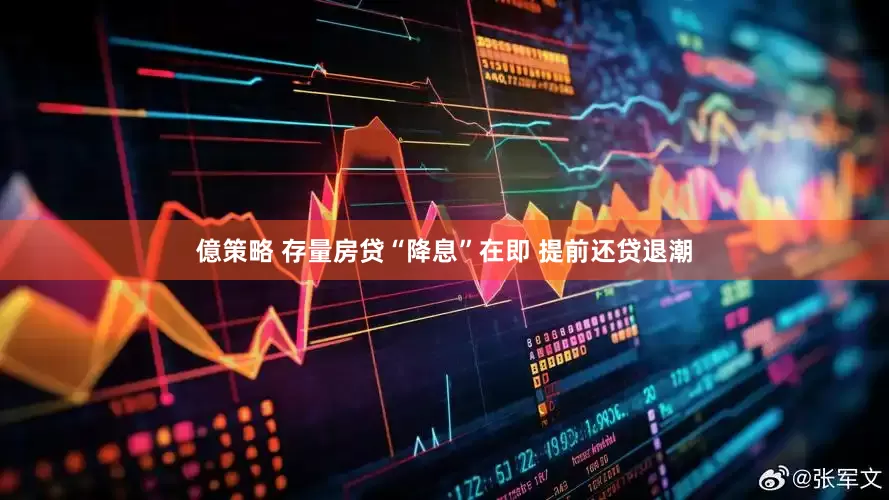 億策略 存量房贷“降息”在即 提前还贷退潮
