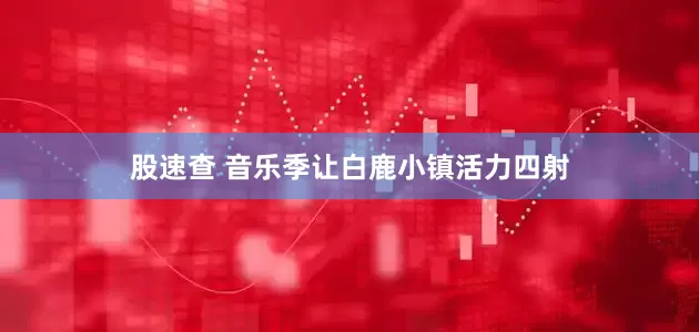 股速查 音乐季让白鹿小镇活力四射