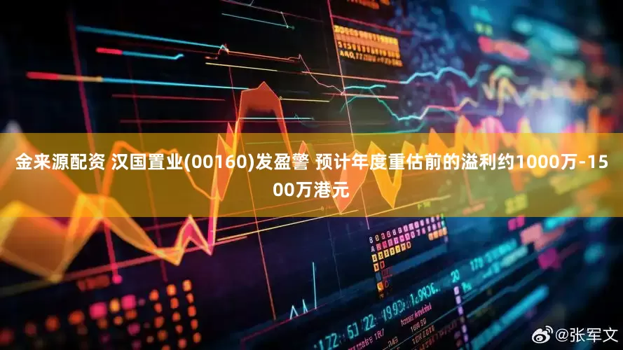 金来源配资 汉国置业(00160)发盈警 预计年度重估前的溢利约1000万-1500万港元