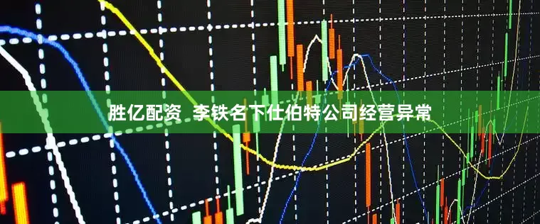 胜亿配资  李铁名下仕伯特公司经营异常