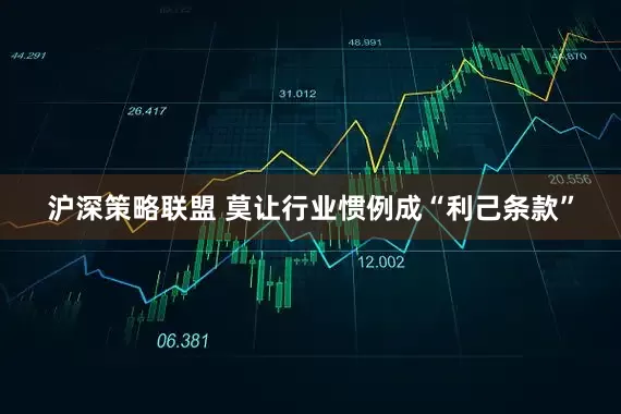 沪深策略联盟 莫让行业惯例成“利己条款”