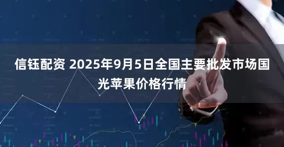 信钰配资 2025年9月5日全国主要批发市场国光苹果价格行情