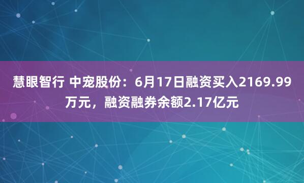 慧眼智行 中宠股份：6月17日融资买入2169.99万元，融资融券余额2.17亿元