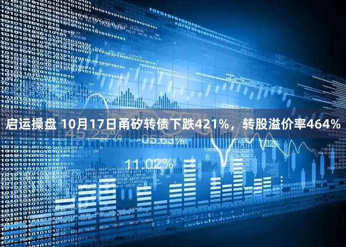 启运操盘 10月17日甬矽转债下跌421%，转股溢价率464%